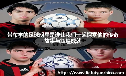 带布字的足球明星是谁让我们一起探索他的传奇故事与辉煌成就
