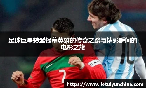 足球巨星转型银幕英雄的传奇之路与精彩瞬间的电影之旅