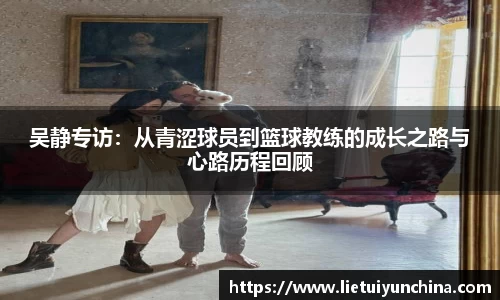 吴静专访：从青涩球员到篮球教练的成长之路与心路历程回顾